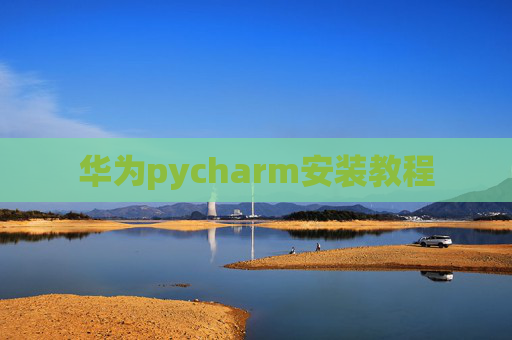 华为pycharm安装教程 华为pycharm安装教程